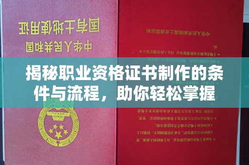 桂平揭秘职业资格证书制作的条件与流程，助你轻松掌握
