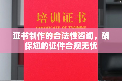 桂平证书制作的合法性咨询，确保您的证件合规无忧
