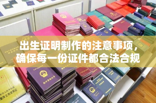 桂平出生证明制作的注意事项，确保每一份证件都合法合规