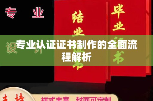 桂平专业认证证书制作的全面流程解析