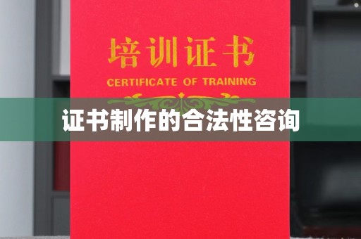 桂平证书制作的合法性咨询