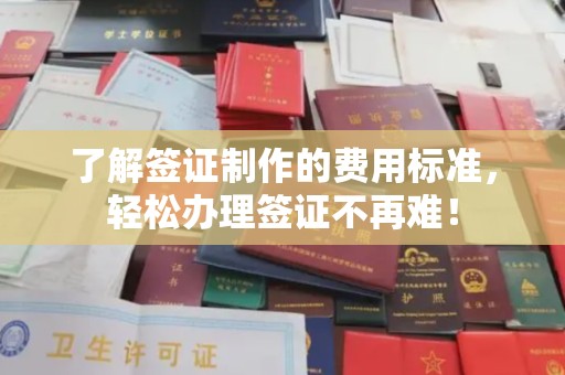 桂平了解签证制作的费用标准，轻松办理签证不再难！