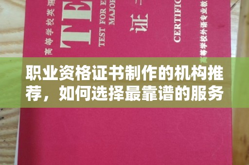 桂平职业资格证书制作的机构推荐，如何选择最靠谱的服务商？
