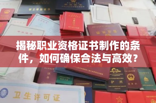 桂平揭秘职业资格证书制作的条件，如何确保合法与高效？