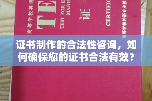 桂平证书制作的合法性咨询，如何确保您的证书合法有效？