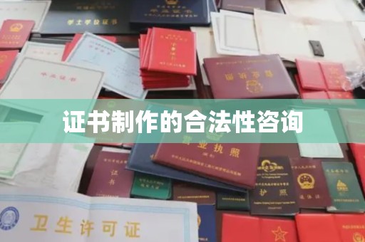 桂平证书制作的合法性咨询
