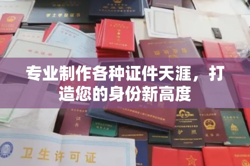 桂平专业制作各种证件天涯，打造您的身份新高度
