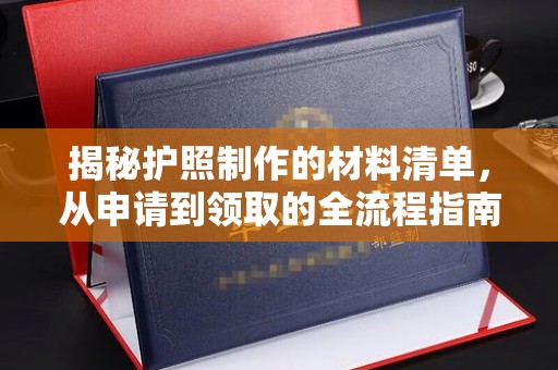桂平揭秘护照制作的材料清单，从申请到领取的全流程指南