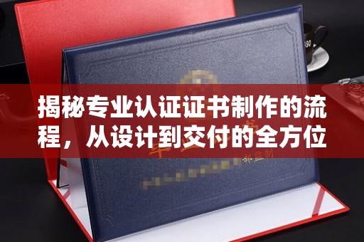 桂平揭秘专业认证证书制作的流程，从设计到交付的全方位指南