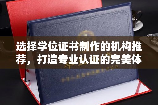 桂平选择学位证书制作的机构推荐，打造专业认证的完美体验