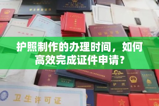 桂平护照制作的办理时间，如何高效完成证件申请？