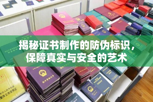 桂平揭秘证书制作的防伪标识，保障真实与安全的艺术