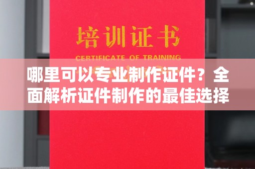 桂平哪里可以专业制作证件？全面解析证件制作的最佳选择