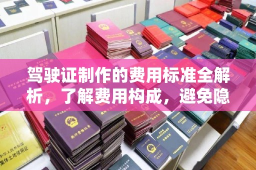 桂平驾驶证制作的费用标准全解析，了解费用构成，避免隐形消费